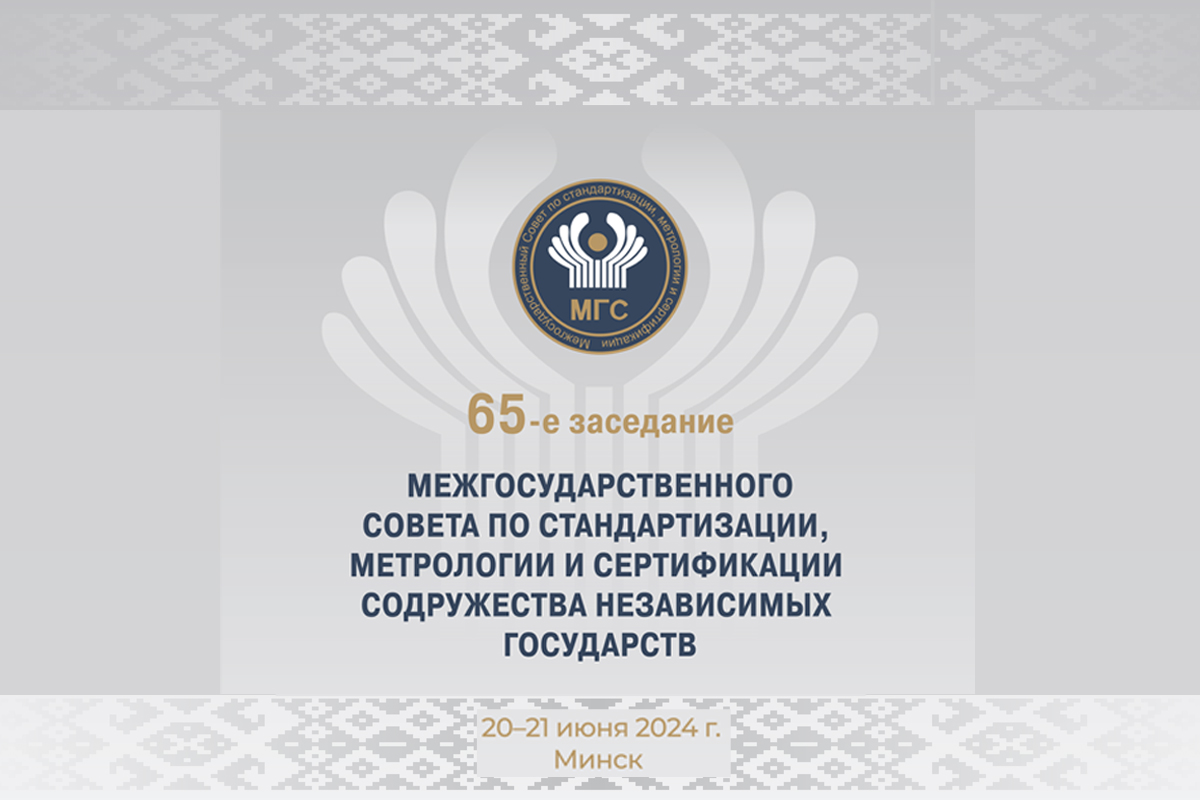20 – 21 июня в Минске пройдут мероприятия 65-го заседания Межгосударственного совета по стандартизации, метрологии и сертификации стран СНГ
